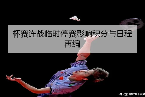 杯赛连战临时停赛影响积分与日程再编